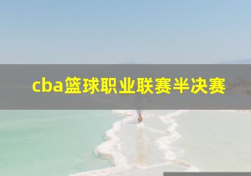 cba篮球职业联赛半决赛