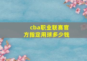 cba职业联赛官方指定用球多少钱