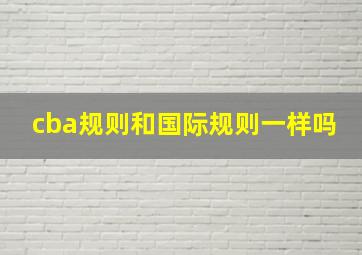 cba规则和国际规则一样吗