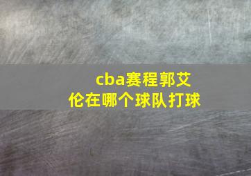 cba赛程郭艾伦在哪个球队打球