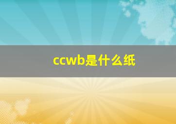 ccwb是什么纸