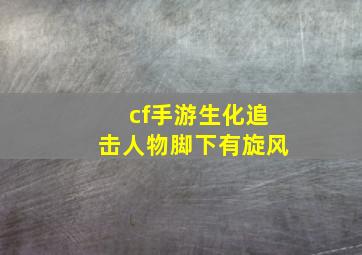 cf手游生化追击人物脚下有旋风