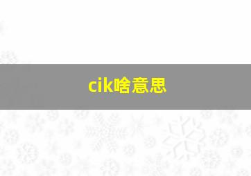 cik啥意思