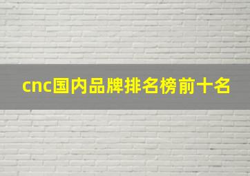 cnc国内品牌排名榜前十名