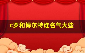 c罗和博尔特谁名气大些