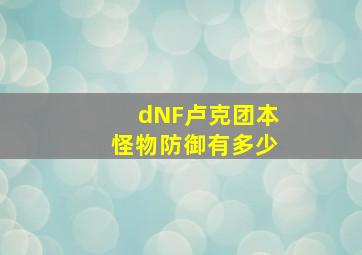 dNF卢克团本怪物防御有多少