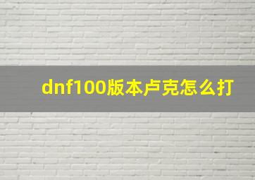 dnf100版本卢克怎么打