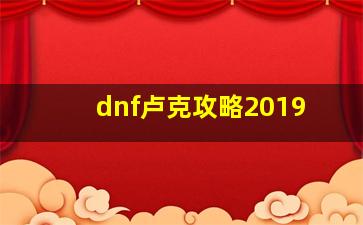 dnf卢克攻略2019