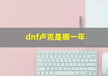 dnf卢克是哪一年