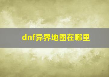 dnf异界地图在哪里