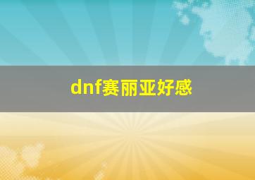 dnf赛丽亚好感