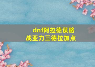 dnf阿拉德谋略战亚力三德拉加点