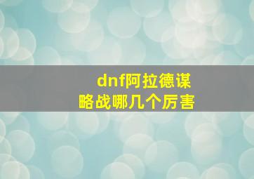 dnf阿拉德谋略战哪几个厉害