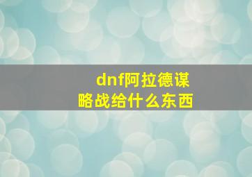 dnf阿拉德谋略战给什么东西