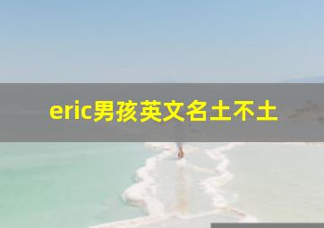 eric男孩英文名土不土