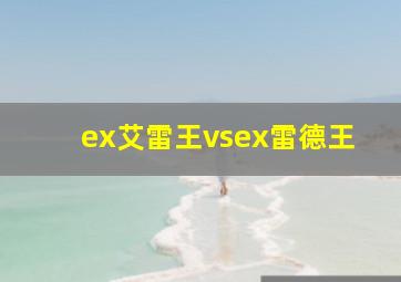 ex艾雷王vsex雷德王