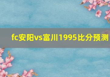 fc安阳vs富川1995比分预测