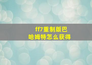 ff7重制版巴哈姆特怎么获得