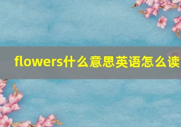 flowers什么意思英语怎么读