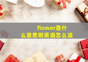 flower是什么意思啊英语怎么读