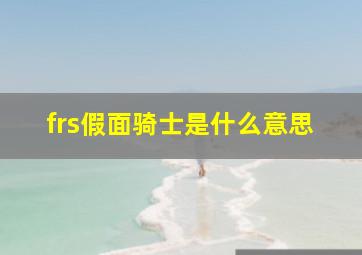 frs假面骑士是什么意思