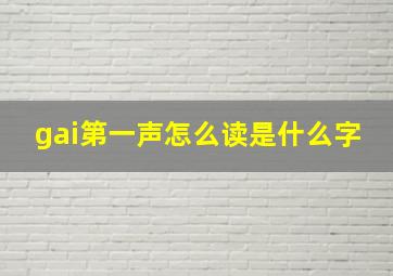 gai第一声怎么读是什么字