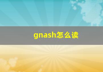 gnash怎么读