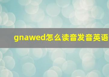 gnawed怎么读音发音英语