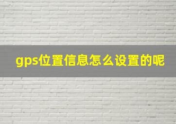 gps位置信息怎么设置的呢