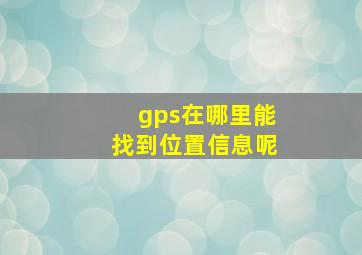 gps在哪里能找到位置信息呢