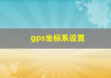 gps坐标系设置