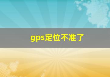 gps定位不准了