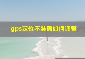 gps定位不准确如何调整