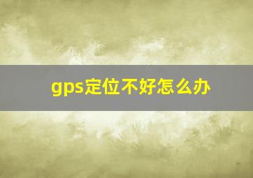 gps定位不好怎么办