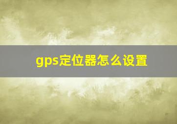 gps定位器怎么设置