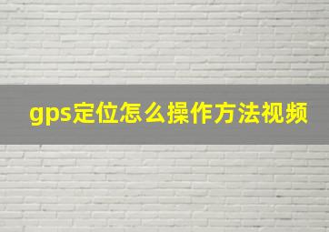 gps定位怎么操作方法视频