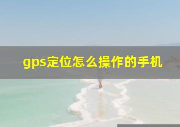 gps定位怎么操作的手机