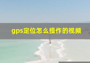 gps定位怎么操作的视频