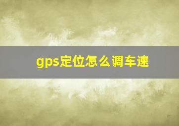 gps定位怎么调车速