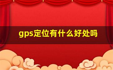 gps定位有什么好处吗