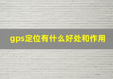 gps定位有什么好处和作用