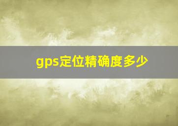 gps定位精确度多少