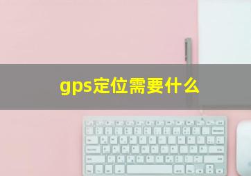 gps定位需要什么