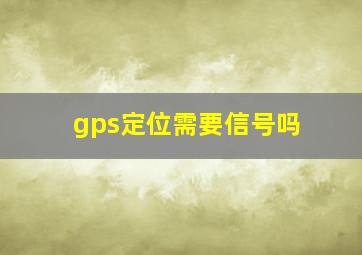 gps定位需要信号吗