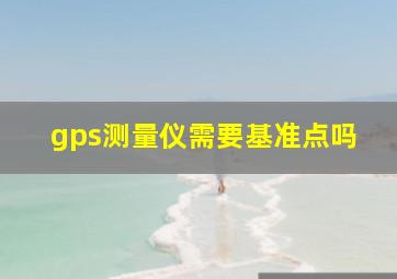 gps测量仪需要基准点吗