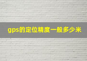 gps的定位精度一般多少米