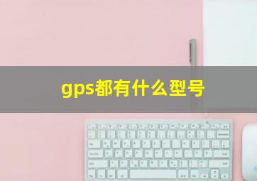 gps都有什么型号