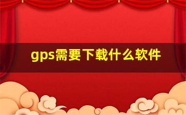 gps需要下载什么软件