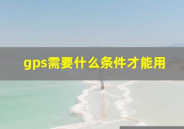 gps需要什么条件才能用