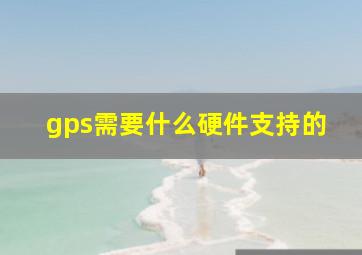 gps需要什么硬件支持的